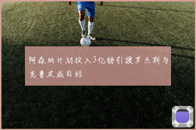 阿森纳计划投入3亿镑引援罗杰斯与克鲁皮成目标