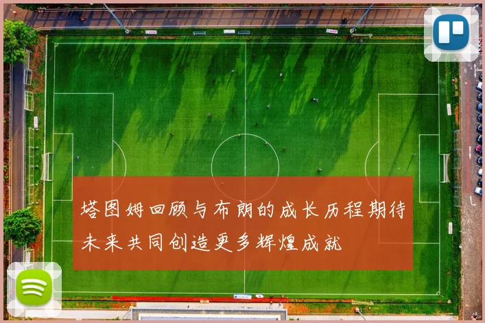 塔图姆回顾与布朗的成长历程期待未来共同创造更多辉煌成就