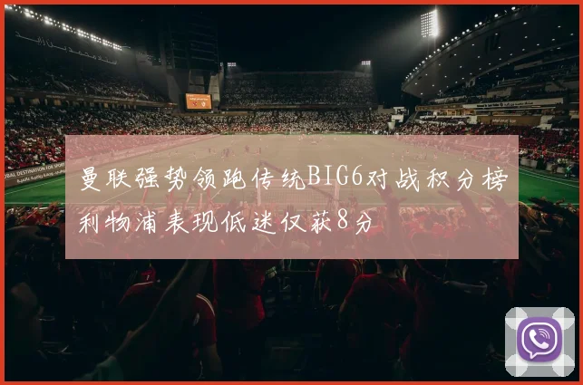 曼联强势领跑传统BIG6对战积分榜利物浦表现低迷仅获8分